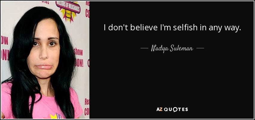 I don't believe I'm selfish in any way. - Nadya Suleman