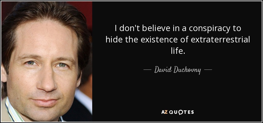 I don't believe in a conspiracy to hide the existence of extraterrestrial life. - David Duchovny