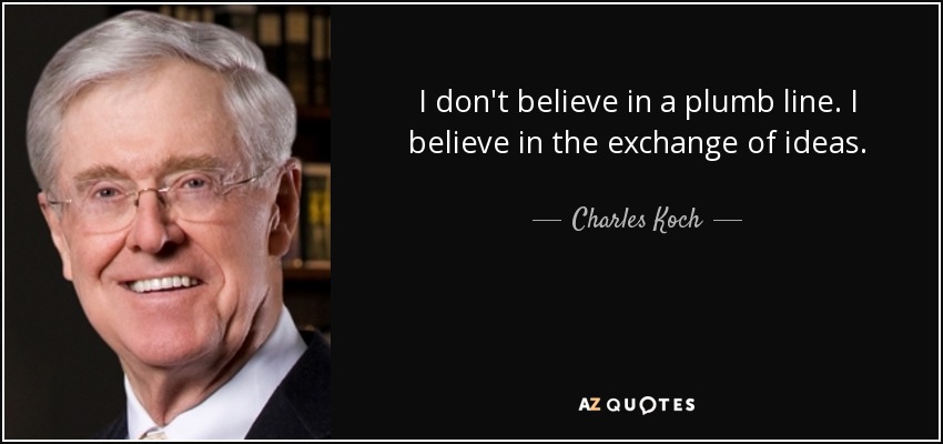 I don't believe in a plumb line. I believe in the exchange of ideas. - Charles Koch