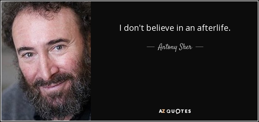 I don't believe in an afterlife. - Antony Sher