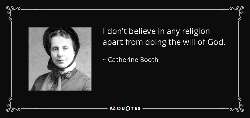 I don't believe in any religion apart from doing the will of God. - Catherine Booth