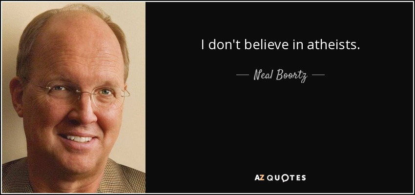 I don't believe in atheists. - Neal Boortz