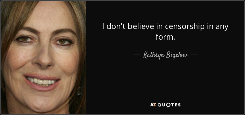 I don't believe in censorship in any form. - Kathryn Bigelow