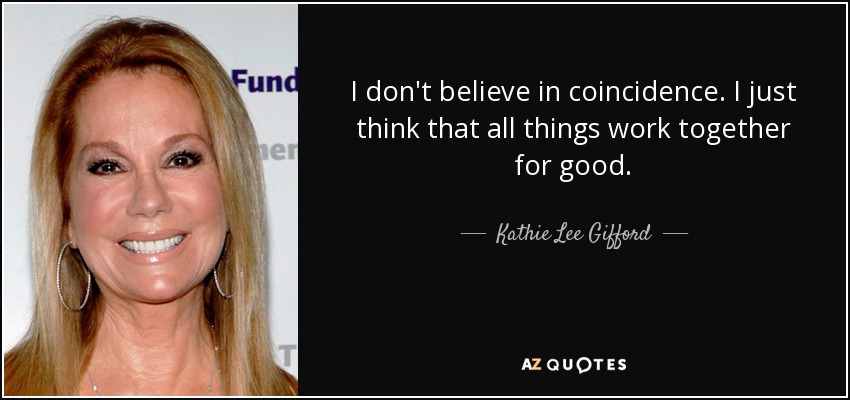 I don't believe in coincidence. I just think that all things work together for good. - Kathie Lee Gifford