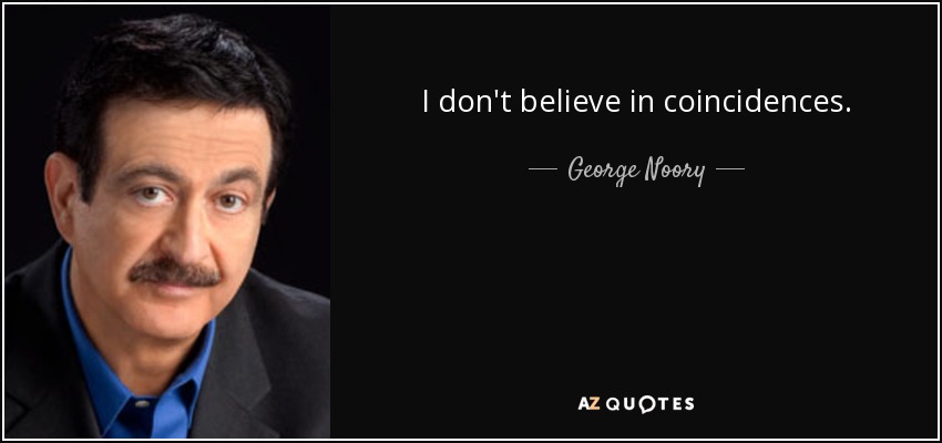 I don't believe in coincidences. - George Noory