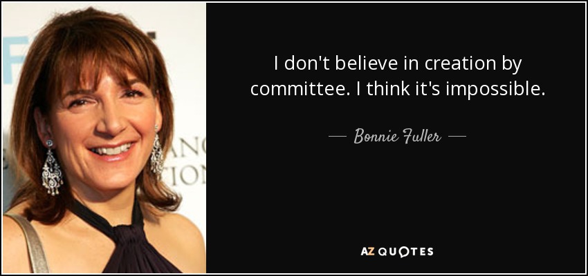 I don't believe in creation by committee. I think it's impossible. - Bonnie Fuller