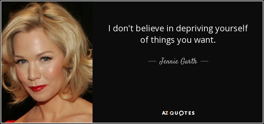 I don't believe in depriving yourself of things you want. - Jennie Garth