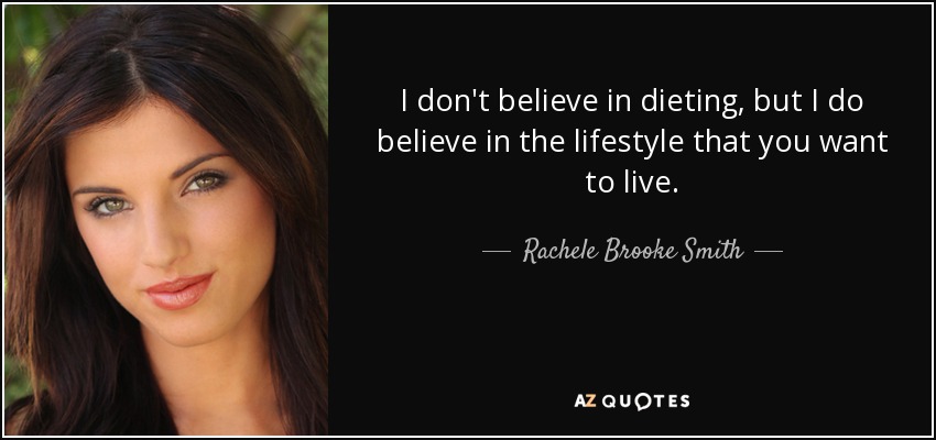 I don't believe in dieting, but I do believe in the lifestyle that you want to live. - Rachele Brooke Smith