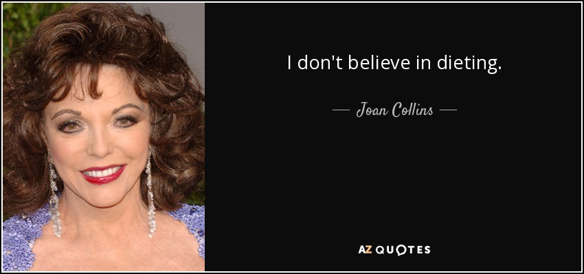 I don't believe in dieting. - Joan Collins