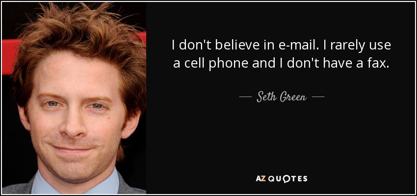 I don't believe in e-mail. I rarely use a cell phone and I don't have a fax. - Seth Green