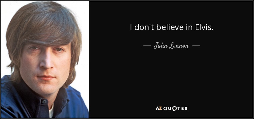 I don't believe in Elvis. - John Lennon