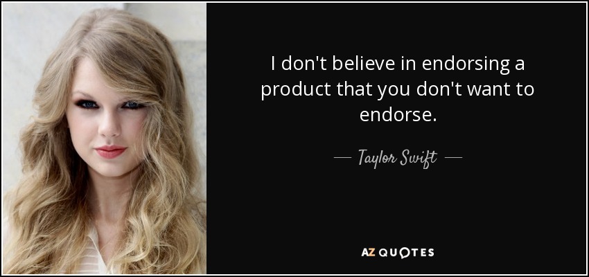 I don't believe in endorsing a product that you don't want to endorse. - Taylor Swift