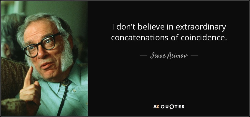 I don’t believe in extraordinary concatenations of coincidence. - Isaac Asimov
