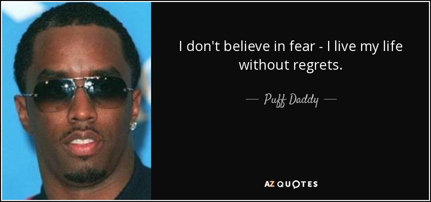 I don't believe in fear - I live my life without regrets. - Puff Daddy