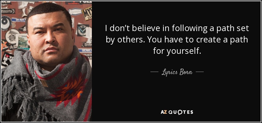I don’t believe in following a path set by others. You have to create a path for yourself. - Lyrics Born
