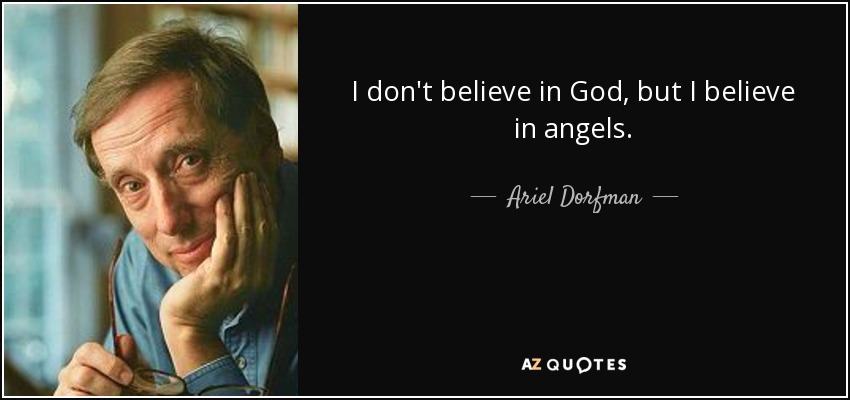 I don't believe in God, but I believe in angels. - Ariel Dorfman