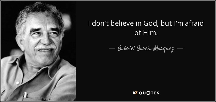 I don't believe in God, but I'm afraid of Him. - Gabriel Garcia Marquez