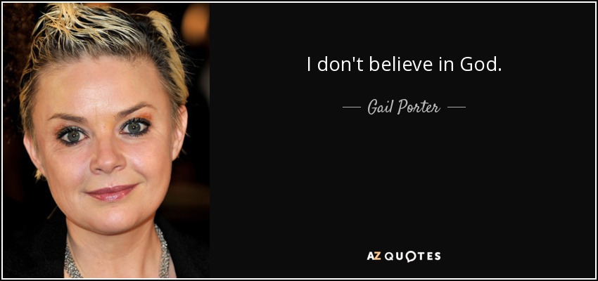 I don't believe in God. - Gail Porter