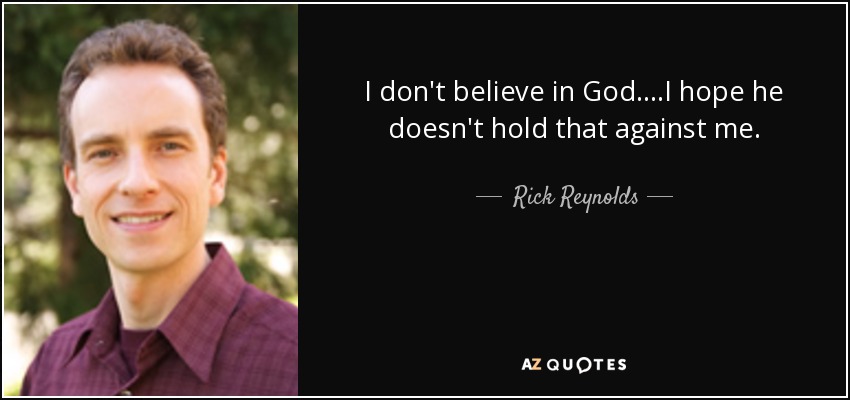 I don't believe in God. ...I hope he doesn't hold that against me. - Rick Reynolds