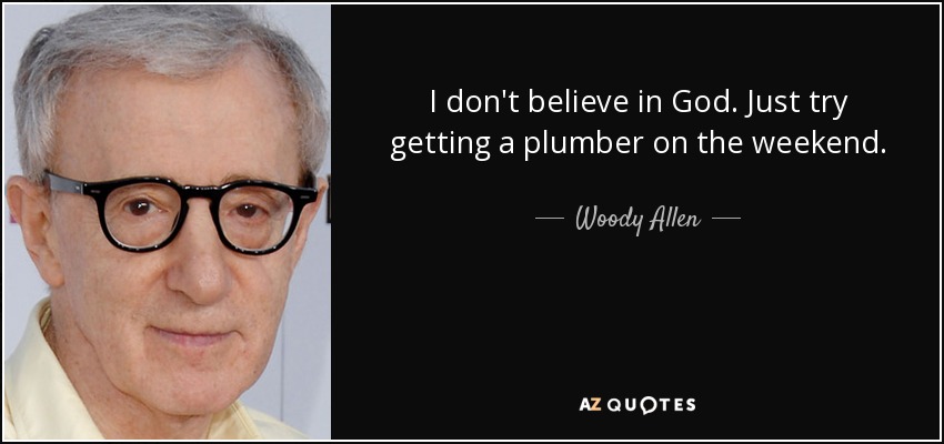 I don't believe in God. Just try getting a plumber on the weekend. - Woody Allen