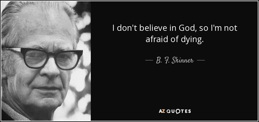 I don't believe in God, so I'm not afraid of dying. - B. F. Skinner