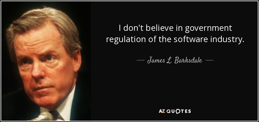 I don't believe in government regulation of the software industry. - James L. Barksdale