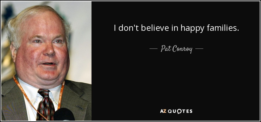 I don't believe in happy families. - Pat Conroy