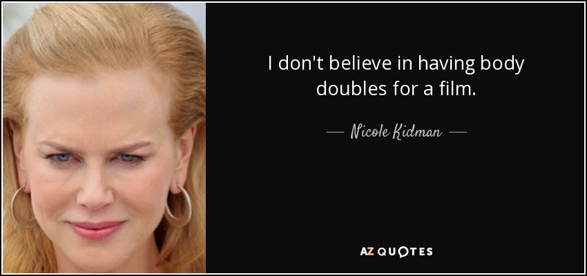 I don't believe in having body doubles for a film. - Nicole Kidman