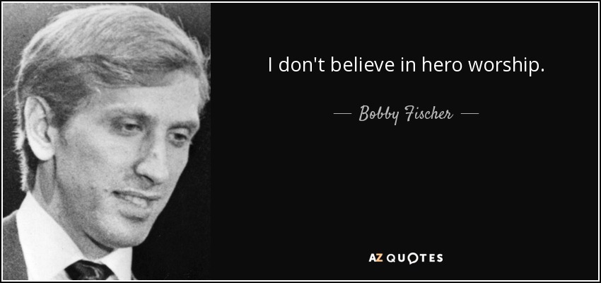 I don't believe in hero worship. - Bobby Fischer