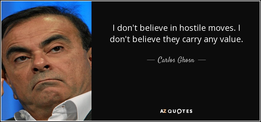 I don't believe in hostile moves. I don't believe they carry any value. - Carlos Ghosn