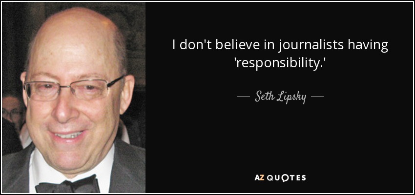 I don't believe in journalists having 'responsibility.' - Seth Lipsky