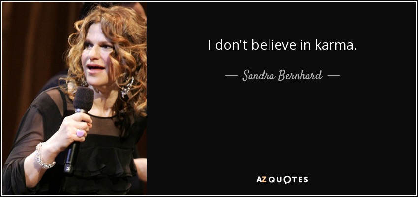 I don't believe in karma. - Sandra Bernhard