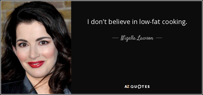 I don't believe in low-fat cooking. - Nigella Lawson