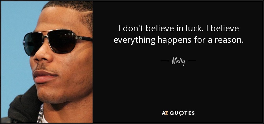 I don't believe in luck. I believe everything happens for a reason. - Nelly