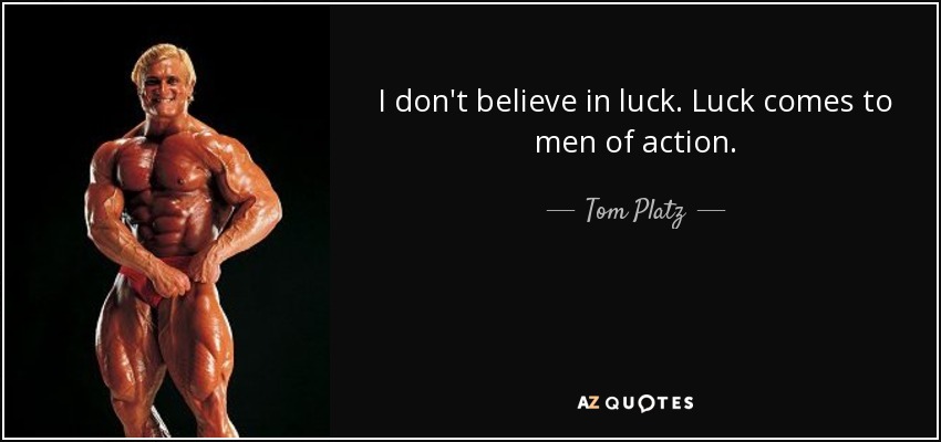 I don't believe in luck. Luck comes to men of action. - Tom Platz