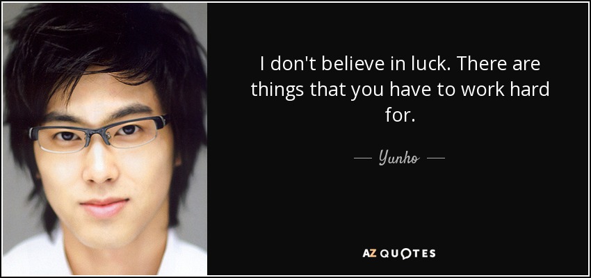 I don't believe in luck. There are things that you have to work hard for. - Yunho