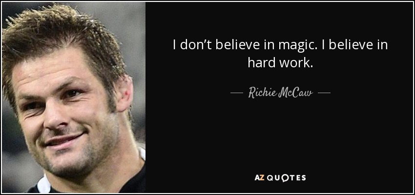 I don’t believe in magic. I believe in hard work. - Richie McCaw