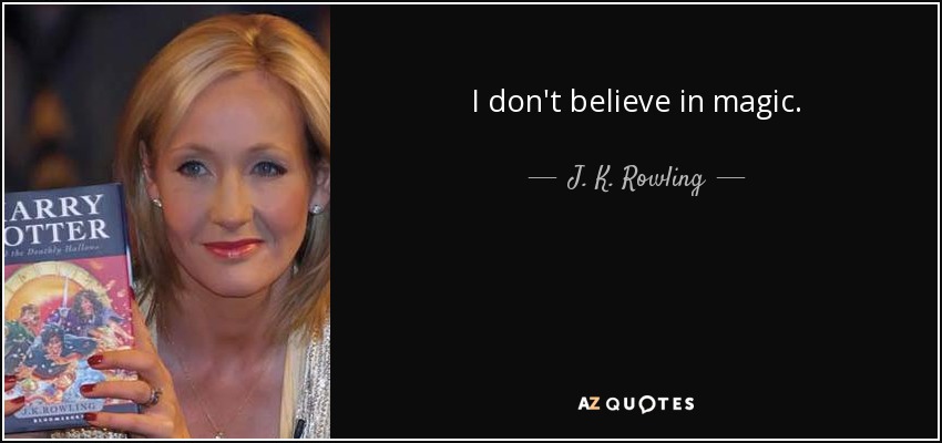 I don't believe in magic. - J. K. Rowling