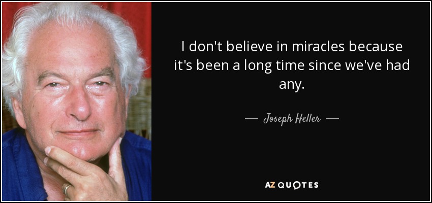 I don't believe in miracles because it's been a long time since we've had any. - Joseph Heller