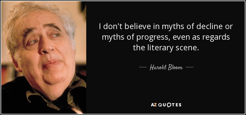 I don't believe in myths of decline or myths of progress, even as regards the literary scene. - Harold Bloom