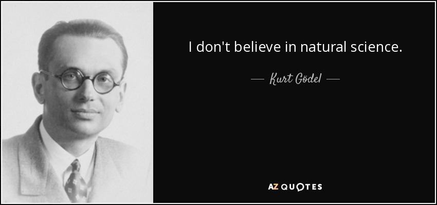 I don't believe in natural science. - Kurt Gödel