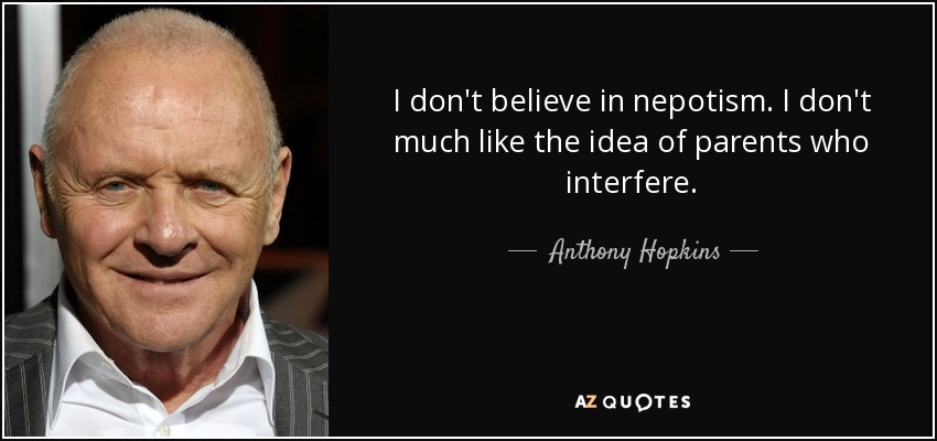 I don't believe in nepotism. I don't much like the idea of parents who interfere. - Anthony Hopkins