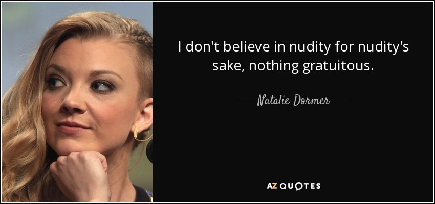 I don't believe in nudity for nudity's sake, nothing gratuitous. - Natalie Dormer