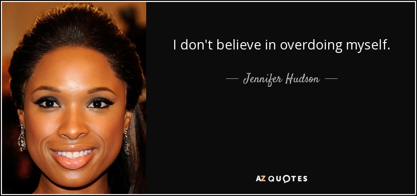 I don't believe in overdoing myself. - Jennifer Hudson