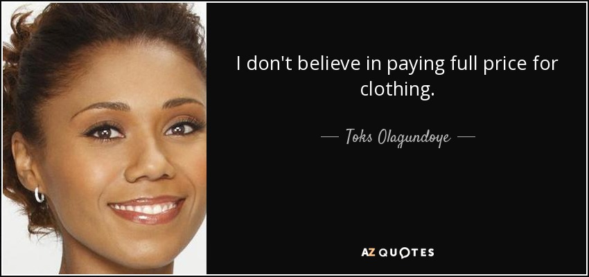 I don't believe in paying full price for clothing. - Toks Olagundoye