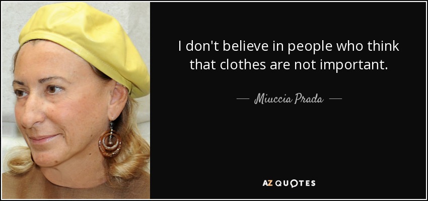I don't believe in people who think that clothes are not important. - Miuccia Prada