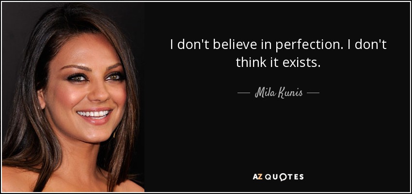 I don't believe in perfection. I don't think it exists. - Mila Kunis