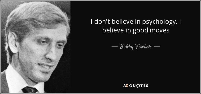 I don't believe in psychology. I believe in good moves - Bobby Fischer