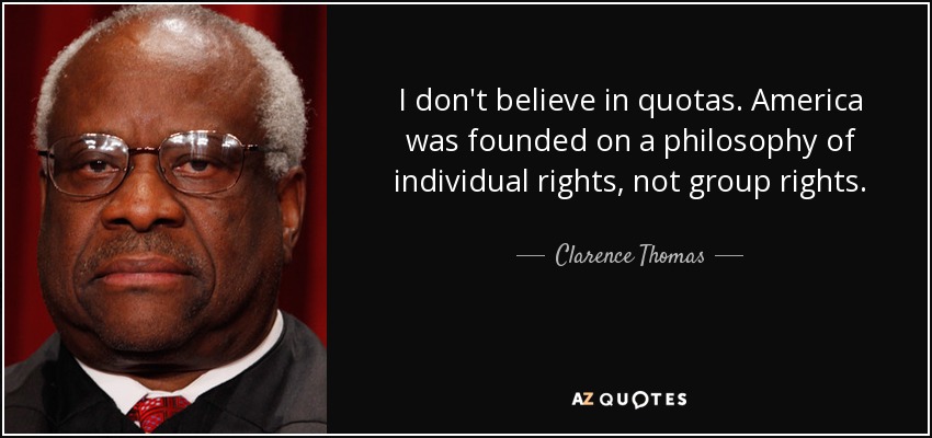 I don't believe in quotas. America was founded on a philosophy of individual rights, not group rights. - Clarence Thomas