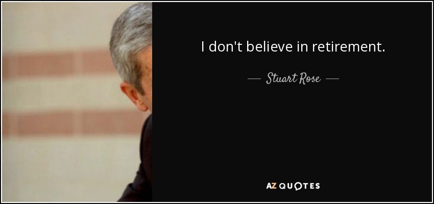 I don't believe in retirement. - Stuart Rose